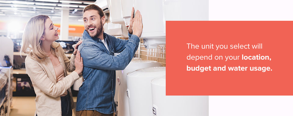 The unit you select will depend on your location, budget and water usage.